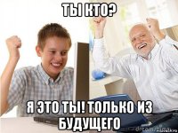 ты кто? я это ты! только из будущего