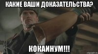какие ваши доказательства? кокаинум!!!