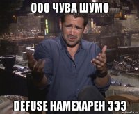 ооо чува шумо defuse намехарен эээ