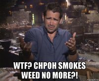  wtf? chpoh smokes weed no more?!