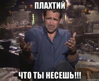 плахтий что ты несешь!!!