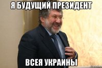 я будущий президент всея украины