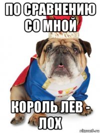 по сравнению со мной король лев - лох