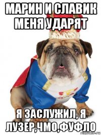 марин и славик меня ударят я заслужил, я лузер,чмо,фуфло