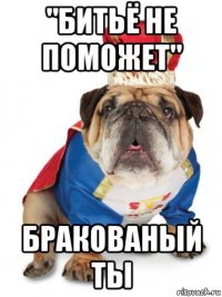 "битьё не поможет" бракованый ты