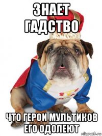 знает гадство что герои мультиков его одолеют