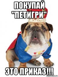покупай "петигри" это приказ!!!