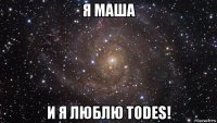 я маша и я люблю todes!