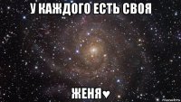 у каждого есть своя женя♥