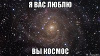 я вас люблю вы космос