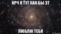 крч я тут как бы эт люблю тебя