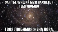 зая ты лучший муж на свете я тебя люблю твоя любимая жена лора.