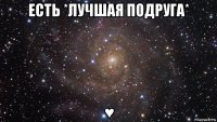 есть *лучшая подруга* ♥