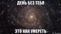 день без тебя это как умереть