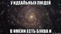 у идеальных людей в имени есть буква и