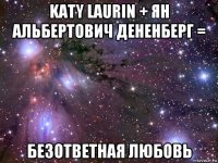 katy laurin + ян альбертович дененберг = безответная любовь