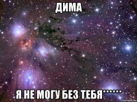 дима я не могу без тебя******