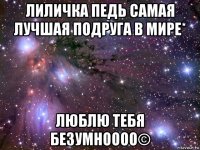 лиличка педь самая лучшая подруга в мире* люблю тебя безумноооо©