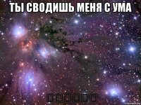 ты сводишь меня с ума ❤️❤️❤️