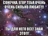 сонечка, егор тебя очень очень сильно любит!!! ты для него все! знай это!!!