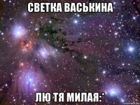 светка васькина лю тя милая:*