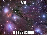 ага в тебе взяла