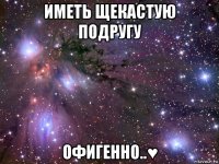 иметь щекастую подругу офигенно..♥