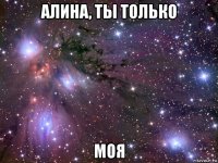 алина, ты только моя