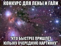 конкурс для лены и гали "кто быстрее пришлёт юлыку очередную картинку"