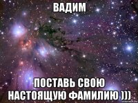 вадим поставь свою настоящую фамилию )))