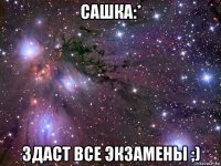 сашка:* здаст все экзамены ;)