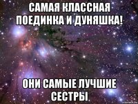 самая классная поединка и дуняшка! они самые лучшие сестры