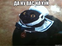 да ну вас на хуй 