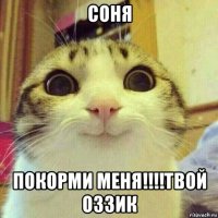 соня покорми меня!!!!твой оззик