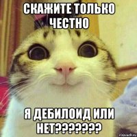 скажите только честно я дебилоид или нет???????