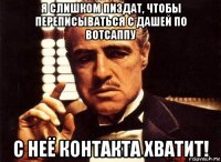 я слишком пиздат, чтобы переписываться с дашей по вотсаппу с неё контакта хватит!