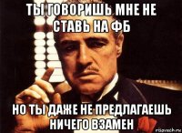 ты говоришь мне не ставь на фб но ты даже не предлагаешь ничего взамен