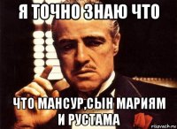 я точно знаю что что мансур,сын мариям и рустама