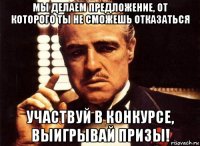 мы делаем предложение, от которого ты не сможешь отказаться участвуй в конкурсе, выигрывай призы!