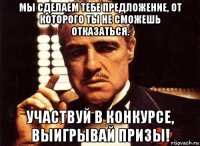 мы сделаем тебе предложение, от которого ты не сможешь отказаться. участвуй в конкурсе, выигрывай призы!