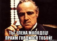  ты, елена молодец! прайм гордится тобой!