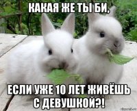 какая же ты би, если уже 10 лет живёшь с девушкой?!