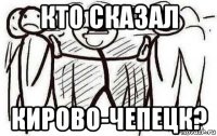 кто сказал кирово-чепецк?