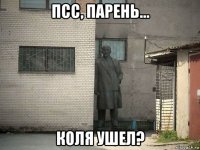 псс, парень... коля ушел?