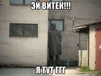 эй витек!!! я тут ггг