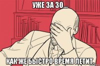 уже за 30... как же быстро время летит.