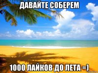 давайте соберем 1000 лайков до лета =)