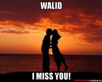 walid i miss you!