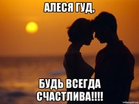 алеся гуд, будь всегда счастлива!!!!