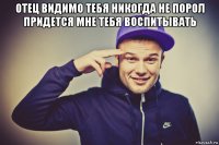 отец видимо тебя никогда не порол придется мне тебя воспитывать 